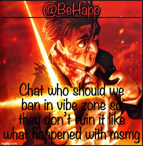 Behapps Higurama temp | Chat who should we ban in vibe zone so they don’t ruin it like what happened with msmg | image tagged in behapps higurama temp | made w/ Imgflip meme maker