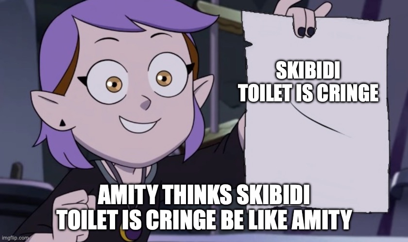 Amity with paper | SKIBIDI TOILET IS CRINGE; AMITY THINKS SKIBIDI TOILET IS CRINGE BE LIKE AMITY | image tagged in amity with paper | made w/ Imgflip meme maker