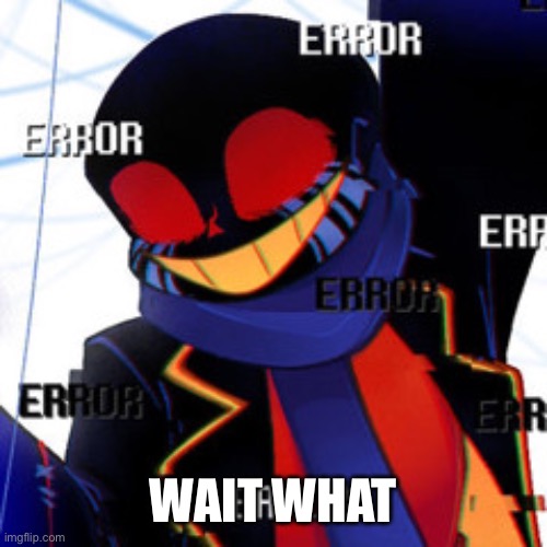 Error | WAIT WHAT | image tagged in error | made w/ Imgflip meme maker