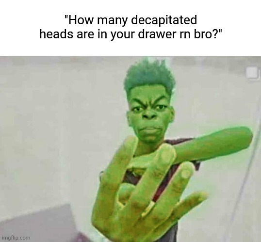 This temp is ancient | "How many decapitated heads are in your drawer rn bro?" | image tagged in beast boy holding up 4 fingers | made w/ Imgflip meme maker