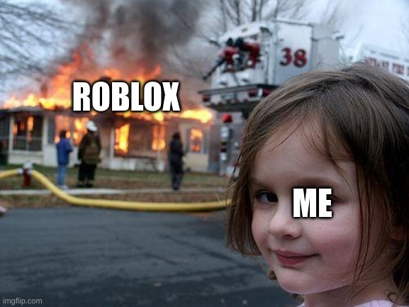 Roblox is deleted | ROBLOX; ME | image tagged in memes,disaster girl | made w/ Imgflip meme maker