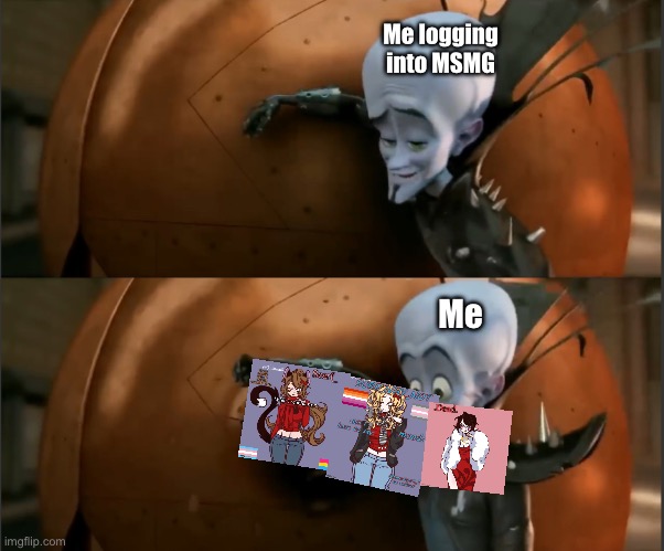 Megamind Punch | Me logging into MSMG; Me | image tagged in megamind punch | made w/ Imgflip meme maker