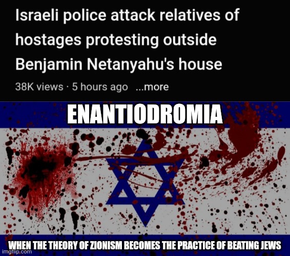 ENANTIODROMIA; WHEN THE THEORY OF ZIONISM BECOMES THE PRACTICE OF BEATING JEWS | image tagged in bloody israel flag,israel,antisemitism,enantiodromia | made w/ Imgflip meme maker