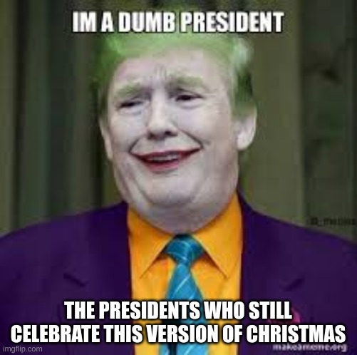 THE PRESIDENTS WHO STILL CELEBRATE THIS VERSION OF CHRISTMAS | made w/ Imgflip meme maker