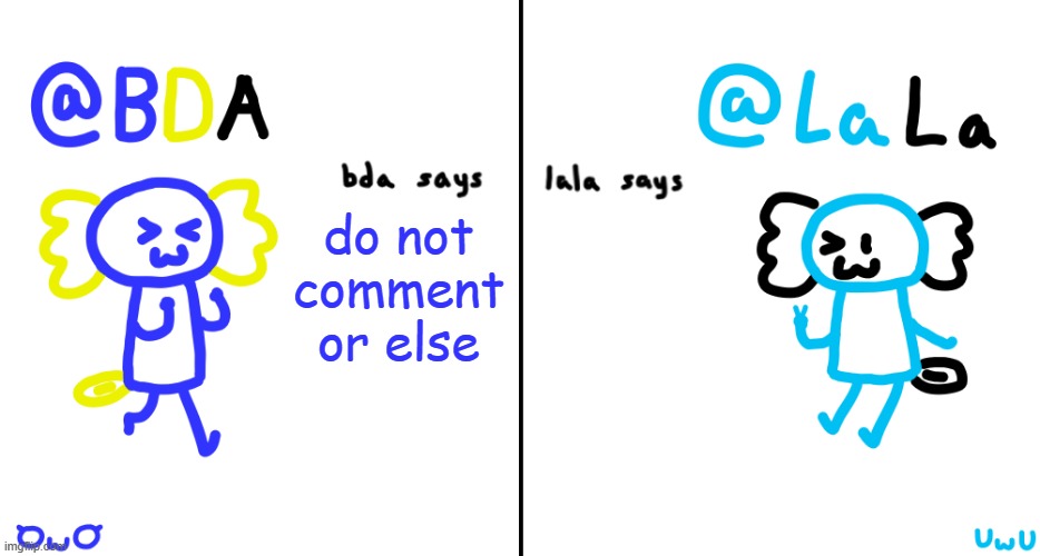 only applies to first comment | do not comment or else | image tagged in bda and lala announcment temp | made w/ Imgflip meme maker