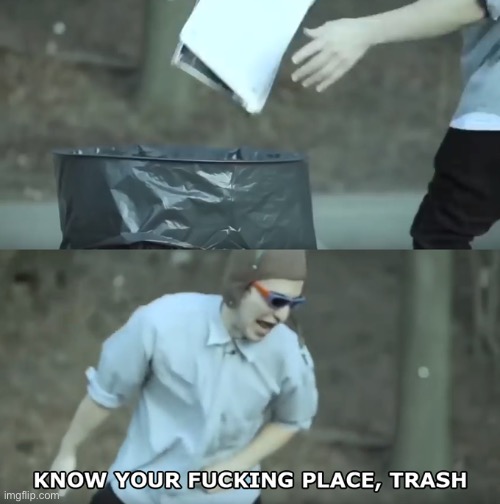 Know Your Place Trash | image tagged in know your place trash | made w/ Imgflip meme maker