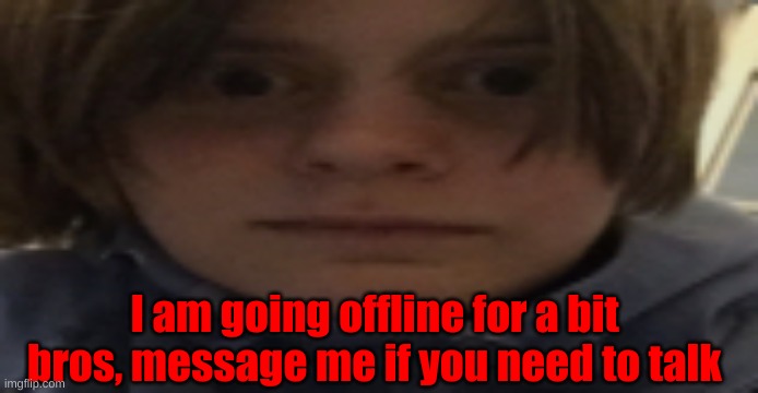 DarthSwede silly serious face | I am going offline for a bit bros, message me if you need to talk | image tagged in darthswede silly serious face | made w/ Imgflip meme maker