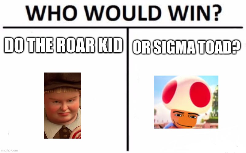 Who Would Win? | DO THE ROAR KID; OR SIGMA TOAD? | image tagged in memes,who would win | made w/ Imgflip meme maker