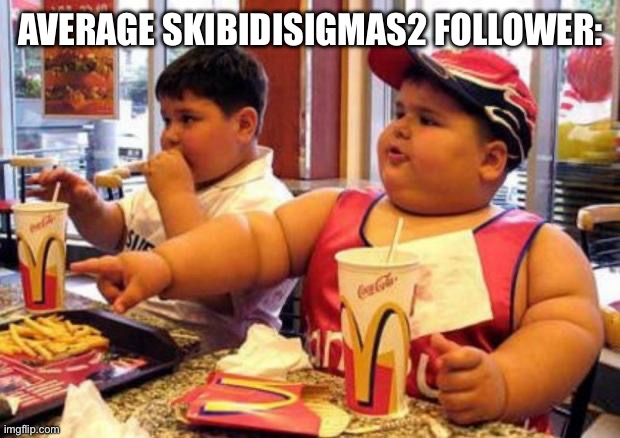 McDonald's fat boy | AVERAGE SKIBIDISIGMAS2 FOLLOWER: | image tagged in mcdonald's fat boy | made w/ Imgflip meme maker