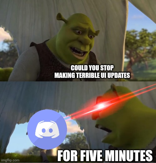 Nobody asked for this | COULD YOU STOP MAKING TERRIBLE UI UPDATES; FOR FIVE MINUTES | image tagged in shrek for five minutes | made w/ Imgflip meme maker