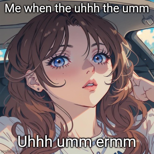 She forgor | Me when the uhhh the umm; Uhhh umm ermm | image tagged in the-person anime filter | made w/ Imgflip meme maker