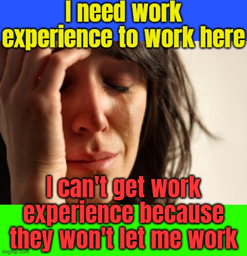 It's not fair! | I need work experience to work here; I can't get work experience because they won't let me work | image tagged in memes,sad,why bro | made w/ Imgflip meme maker