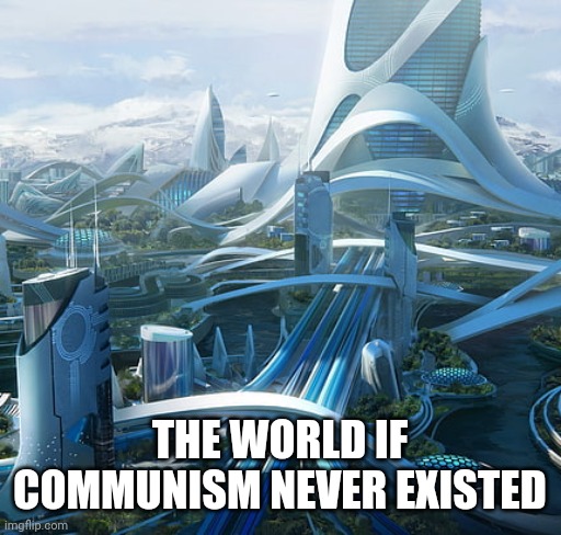 The world if | THE WORLD IF COMMUNISM NEVER EXISTED | image tagged in the world if | made w/ Imgflip meme maker