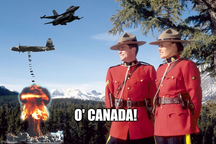 canada mountain police | O' CANADA! | image tagged in canada mountain police | made w/ Imgflip meme maker