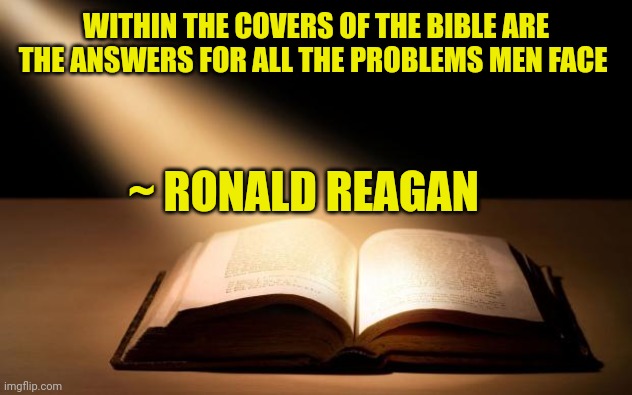 Bible | WITHIN THE COVERS OF THE BIBLE ARE THE ANSWERS FOR ALL THE PROBLEMS MEN FACE; ~ RONALD REAGAN | image tagged in bible | made w/ Imgflip meme maker