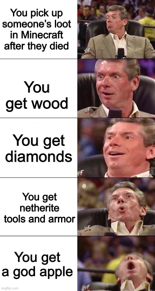 Happy, Happier, Happiest, Overly Happy, Pog | You pick up someone’s loot in Minecraft after they died; You get wood; You get diamonds; You get netherite tools and armor; You get a god apple | image tagged in happy happier happiest overly happy pog | made w/ Imgflip meme maker