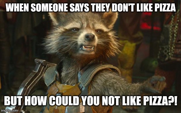 rocket racoon | WHEN SOMEONE SAYS THEY DON'T LIKE PIZZA; BUT HOW COULD YOU NOT LIKE PIZZA?! | image tagged in rocket racoon | made w/ Imgflip meme maker