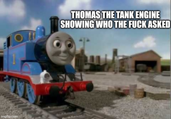 Blank Thomas End Credit Card | THOMAS THE TANK ENGINE SHOWING WHO THE FUCK ASKED | image tagged in blank thomas end credit card | made w/ Imgflip meme maker