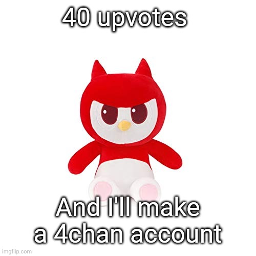 da boi | 40 upvotes; And I'll make a 4chan account | image tagged in da boi | made w/ Imgflip meme maker
