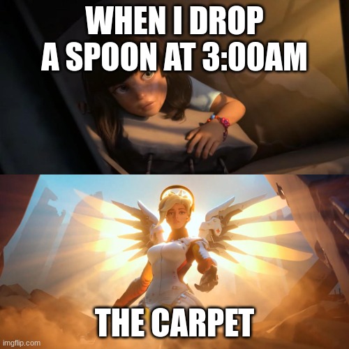 CARPET, OUR SAVIOR | WHEN I DROP A SPOON AT 3:00AM; THE CARPET | image tagged in overwatch mercy meme,carpet,girl is sad | made w/ Imgflip meme maker