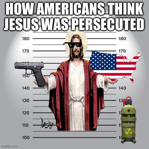 Mugshot | HOW AMERICANS THINK JESUS WAS PERSECUTED | image tagged in mugshot | made w/ Imgflip meme maker