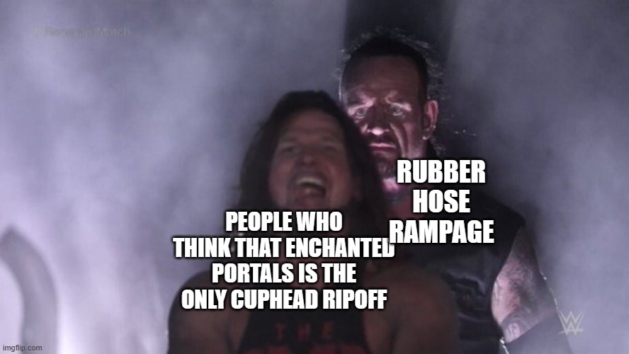 this is so true | RUBBER HOSE RAMPAGE; PEOPLE WHO THINK THAT ENCHANTED PORTALS IS THE ONLY CUPHEAD RIPOFF | image tagged in aj styles undertaker | made w/ Imgflip meme maker