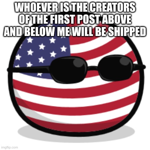Haha | WHOEVER IS THE CREATORS OF THE FIRST POST ABOVE AND BELOW ME WILL BE SHIPPED | image tagged in america countryball,memes,funny,why are you reading this | made w/ Imgflip meme maker