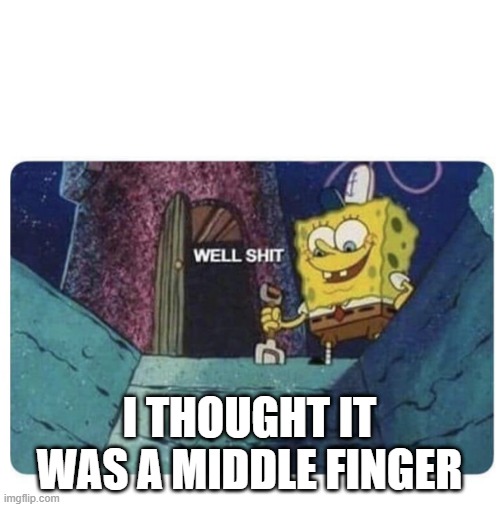 Well shit.  Spongebob edition | I THOUGHT IT WAS A MIDDLE FINGER | image tagged in well shit spongebob edition | made w/ Imgflip meme maker