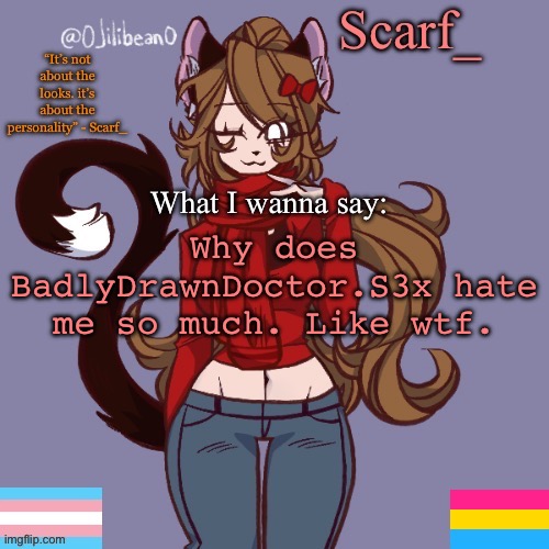 Scarf_ Announcement Template | Why does BadlyDrawnDoctor.S3x hate me so much. Like wtf. | image tagged in scarf_ announcement template | made w/ Imgflip meme maker