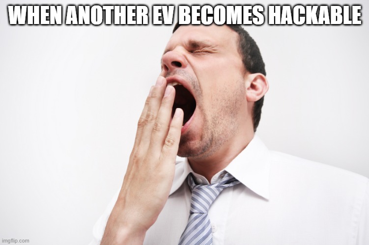 yawn | WHEN ANOTHER EV BECOMES HACKABLE | image tagged in yawn | made w/ Imgflip meme maker
