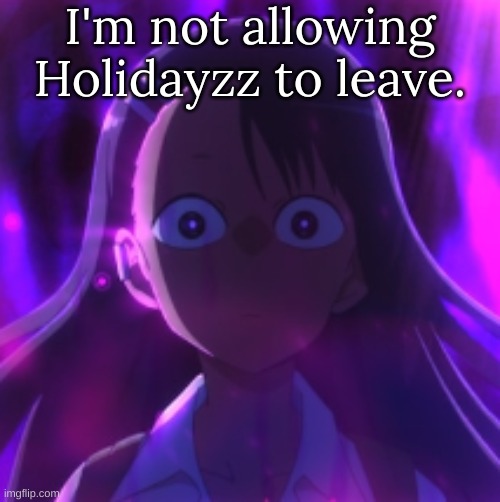 I'm not allowing Holidayzz to leave. | image tagged in m | made w/ Imgflip meme maker