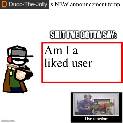 Ducc-The-Jolly's Brand New announcement temp | Am I a liked user | image tagged in ducc-the-jolly's brand new announcement temp | made w/ Imgflip meme maker