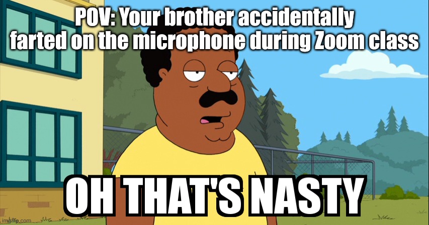 Cleveland Brown Oh That's Nasty! | POV: Your brother accidentally farted on the microphone during Zoom class | image tagged in cleveland brown oh that's nasty,memes,zoom,relatable | made w/ Imgflip meme maker