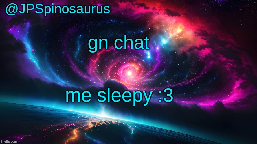 JPSpinosaurus's space temp | gn chat; me sleepy :3 | image tagged in jpspinosaurus's space temp | made w/ Imgflip meme maker