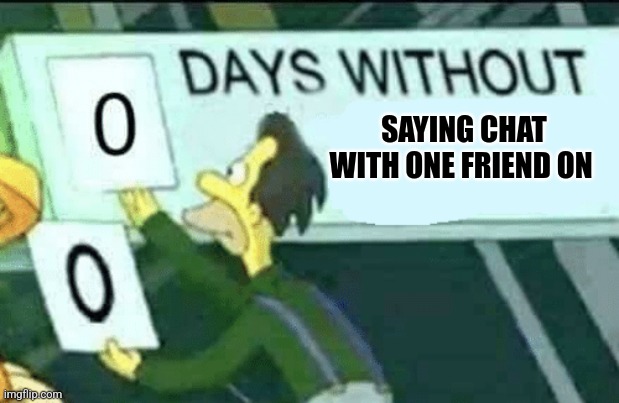 0 days without (Lenny, Simpsons) | SAYING CHAT WITH ONE FRIEND ON | image tagged in 0 days without lenny simpsons | made w/ Imgflip meme maker