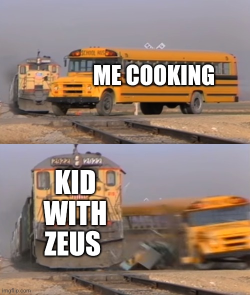 So annoying | ME COOKING; KID WITH ZEUS | image tagged in a train hitting a school bus,fortnite | made w/ Imgflip meme maker