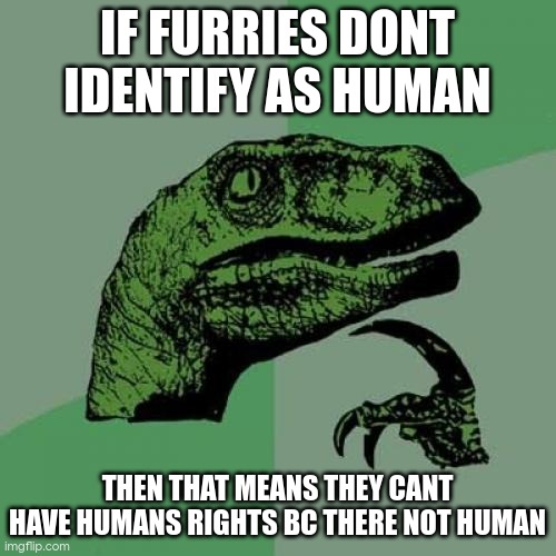 Philosoraptor | IF FURRIES DONT IDENTIFY AS HUMAN; THEN THAT MEANS THEY CANT HAVE HUMANS RIGHTS BC THERE NOT HUMAN | image tagged in memes,philosoraptor | made w/ Imgflip meme maker