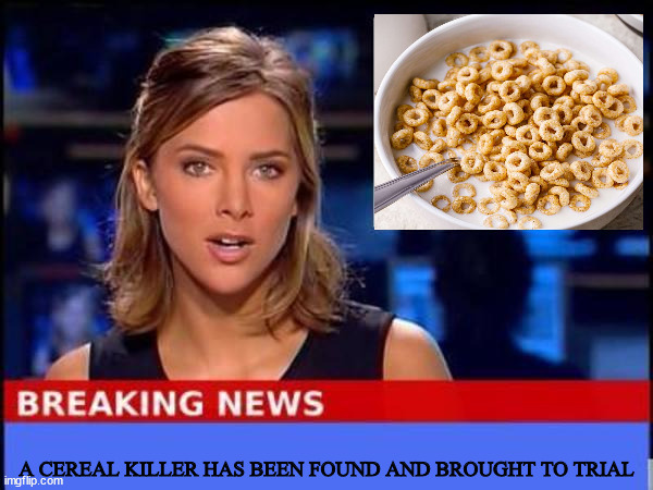 Breaking News | A CEREAL KILLER HAS BEEN FOUND AND BROUGHT TO TRIAL | image tagged in breaking news,cereal killer,serial killer memes | made w/ Imgflip meme maker