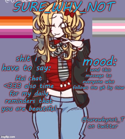 <333 | i send this message to everyone who follows me yk by now; Hai chat <333 also time for my daily reminders that you are beautiful | image tagged in sure_why_not announcement template | made w/ Imgflip meme maker