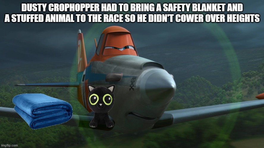 Dusty Crophopper | DUSTY CROPHOPPER HAD TO BRING A SAFETY BLANKET AND A STUFFED ANIMAL TO THE RACE SO HE DIDN'T COWER OVER HEIGHTS | image tagged in dusty crophopper | made w/ Imgflip meme maker