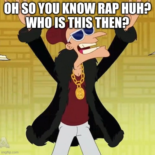rap legend | OH SO YOU KNOW RAP HUH?
WHO IS THIS THEN? | image tagged in rap legend | made w/ Imgflip meme maker