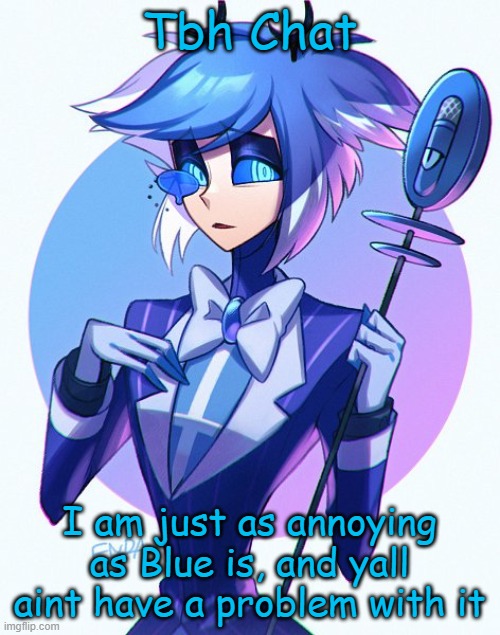 2p Alastor | Tbh Chat; I am just as annoying as Blue is, and yall aint have a problem with it | image tagged in 2p alastor | made w/ Imgflip meme maker