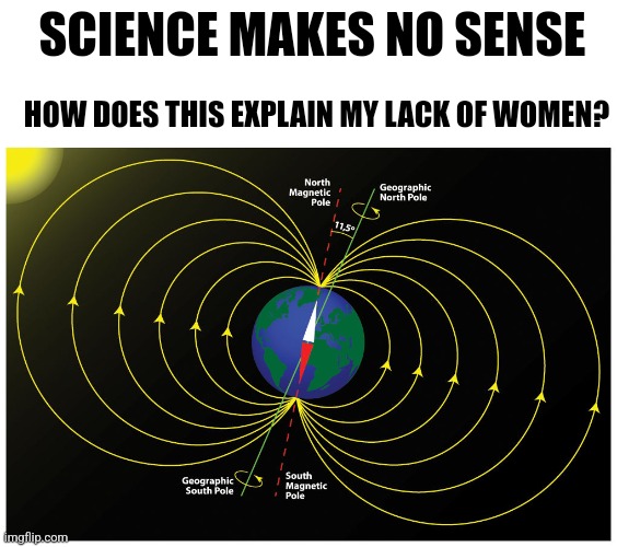 SCIENCE MAKES NO SENSE; HOW DOES THIS EXPLAIN MY LACK OF WOMEN? | made w/ Imgflip meme maker