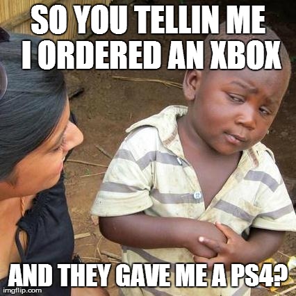 Third World Skeptical Kid Meme | SO YOU TELLIN ME I ORDERED AN XBOX AND THEY GAVE ME A PS4? | image tagged in memes,third world skeptical kid | made w/ Imgflip meme maker