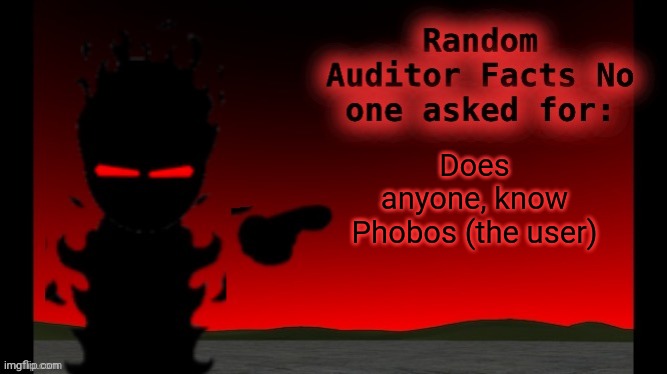 Auditor facts | Does anyone, know Phobos (the user) | image tagged in auditor facts | made w/ Imgflip meme maker