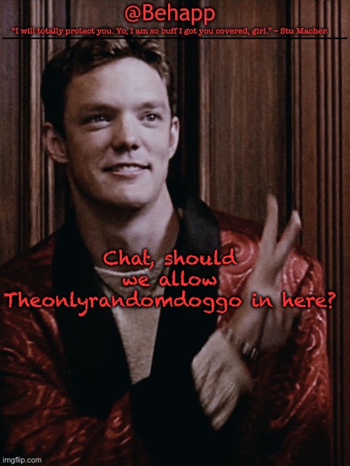 Behapps Stu temp | Chat, should we allow Theonlyrandomdoggo in here? | image tagged in behapps stu temp | made w/ Imgflip meme maker
