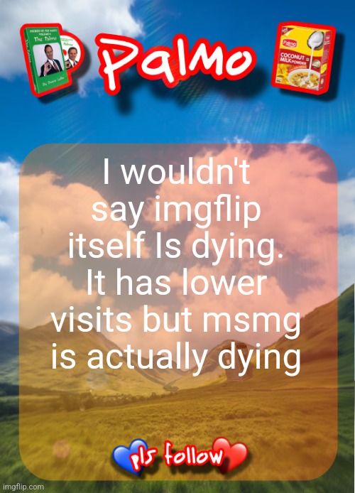 comment and follow pls | I wouldn't say imgflip itself Is dying. It has lower visits but msmg is actually dying | image tagged in comment and follow pls | made w/ Imgflip meme maker