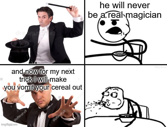 He will never | he will never be a real magician; and now for my next trick I will make you vomit your cereal out | image tagged in he will never | made w/ Imgflip meme maker