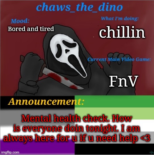 Chaws_the_dino announcement temp | chillin; Bored and tired; FnV; Mental health check. How is everyone doin tonight. I am always here for u if u need help <3 | image tagged in chaws_the_dino announcement temp | made w/ Imgflip meme maker