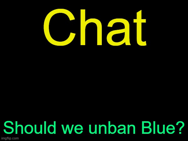 drizzy text temp | Chat; Should we unban Blue? | image tagged in drizzy text temp | made w/ Imgflip meme maker